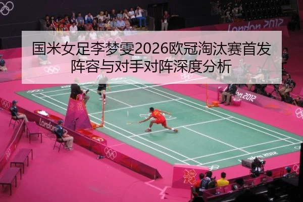 国米女足李梦雯2026欧冠淘汰赛首发阵容与对手对阵深度分析