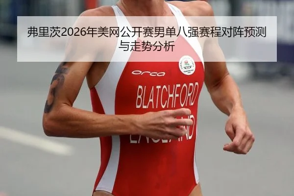 弗里茨2026年美网公开赛男单八强赛程对阵预测与走势分析