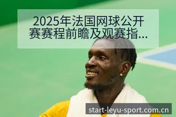 2025年法国网球公开赛赛程前瞻及观赛指南数据对比分析 - 发现每一次不同