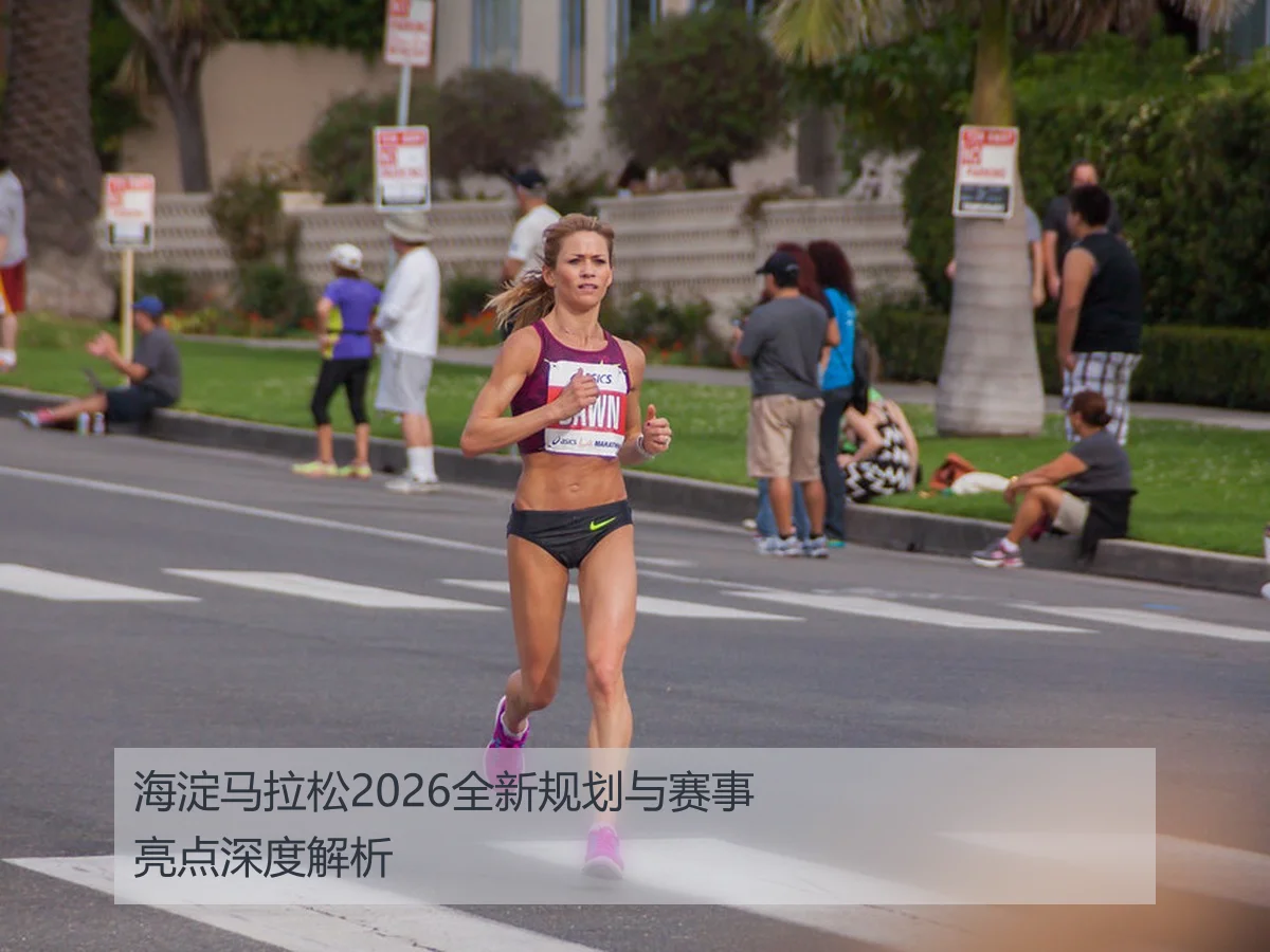 海淀马拉松2026全新规划与赛事亮点深度解析